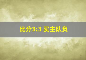 比分3:3 买主队负